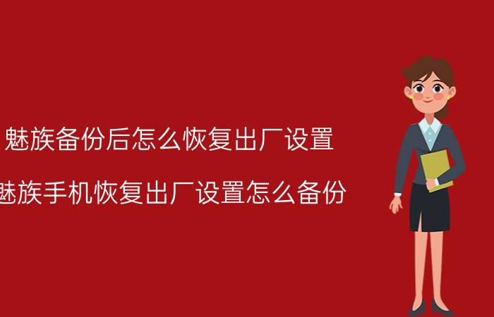 魅族备份后怎么恢复出厂设置 魅族手机恢复出厂设置怎么备份？